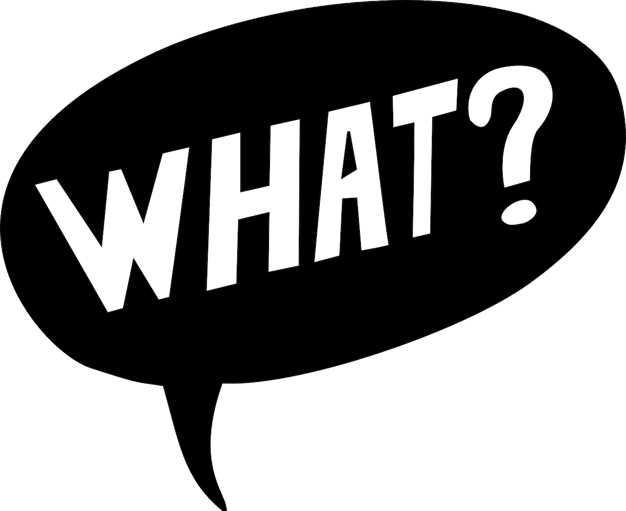 Constantly hearing what and repeating yourself gets old quickly