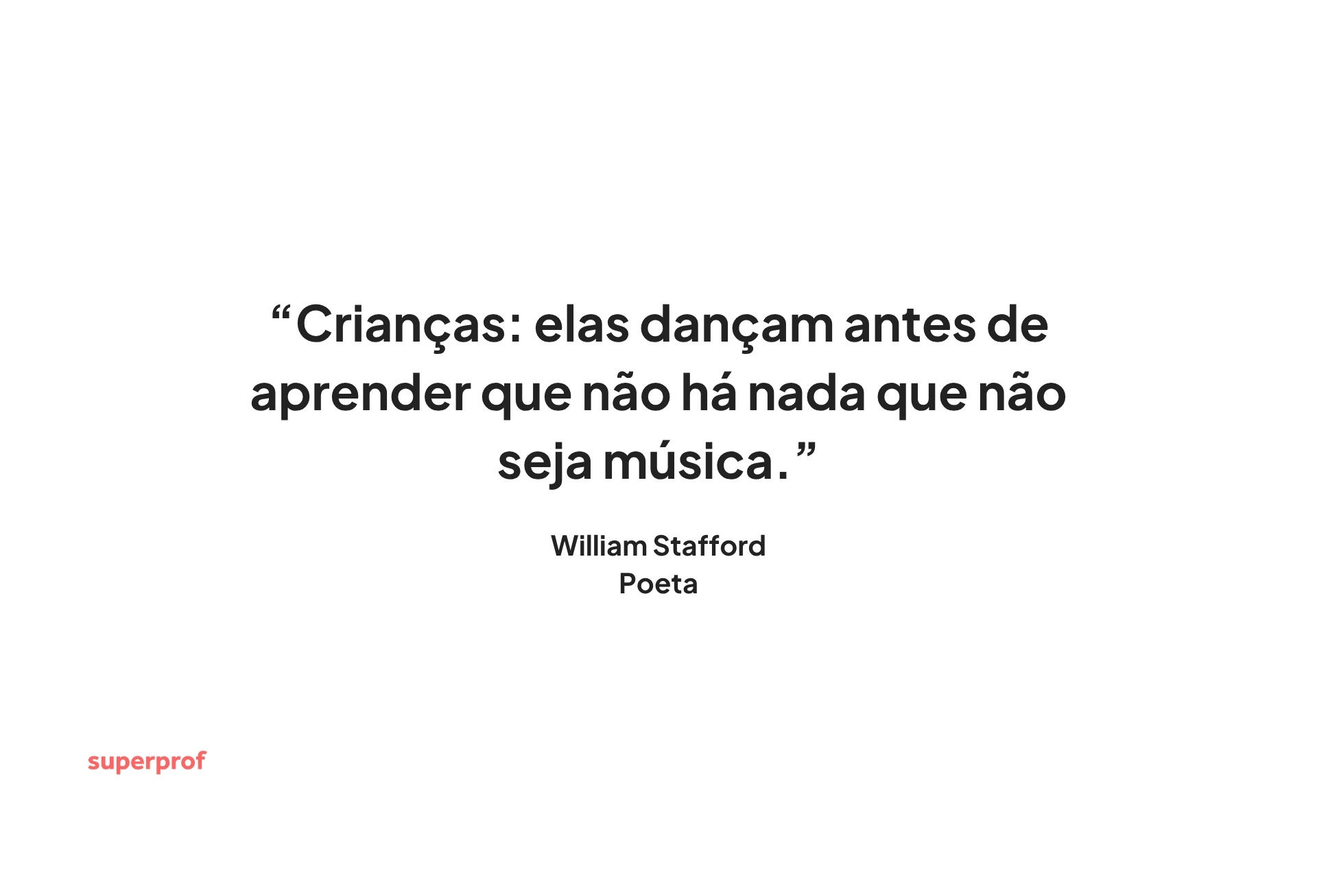 Citação do poeta William Stafford. Crianças: elas dançam antes de aprender que não há nada que não seja música.