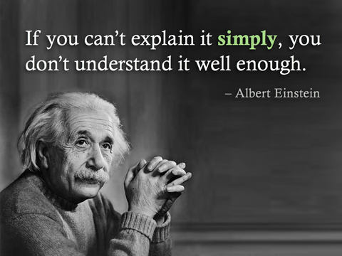 If you can't explain it simply, you don't understand it well enough.