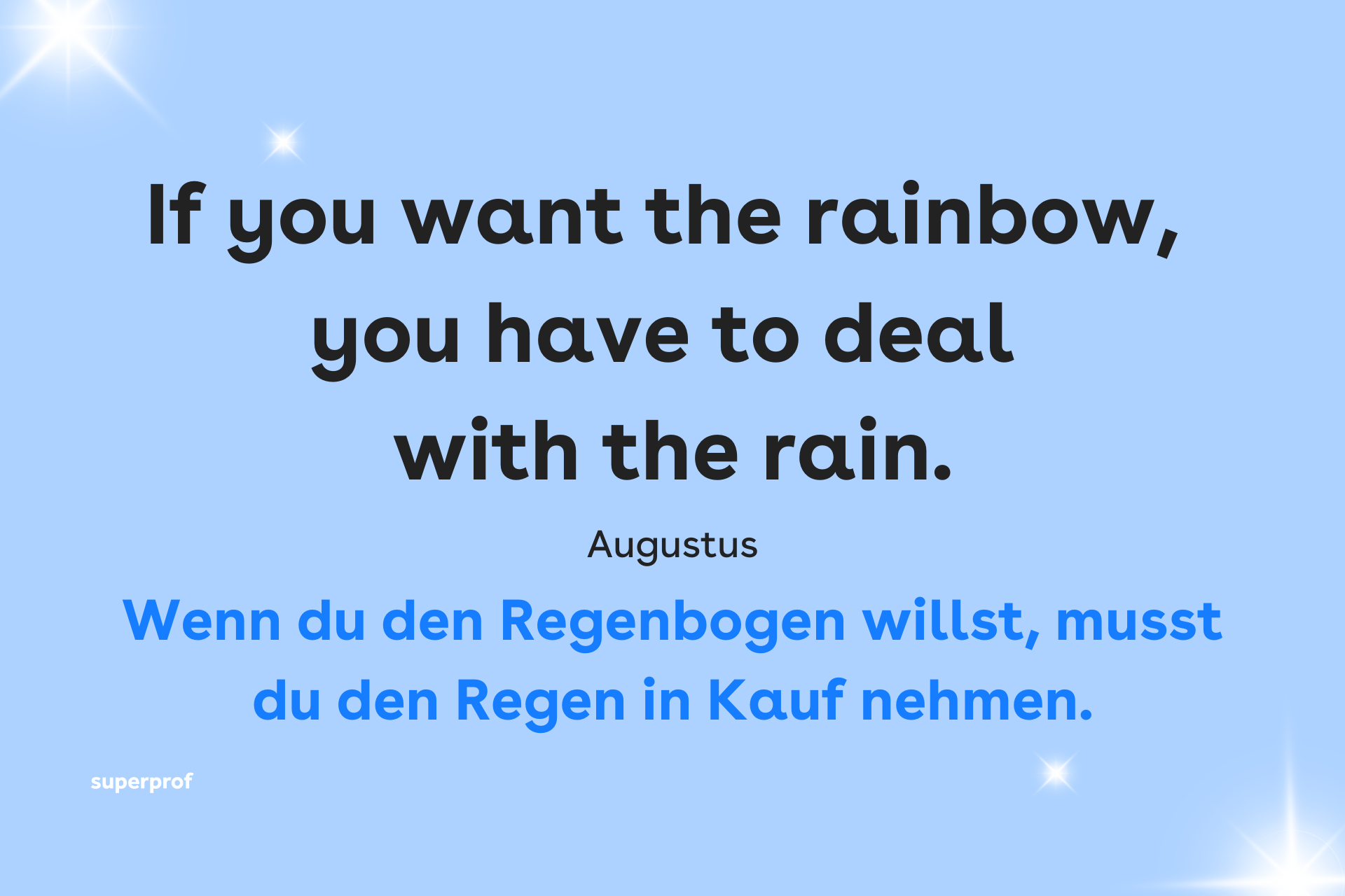 If you want the rainbow you have to deal with the rain - Zitat von Augustus