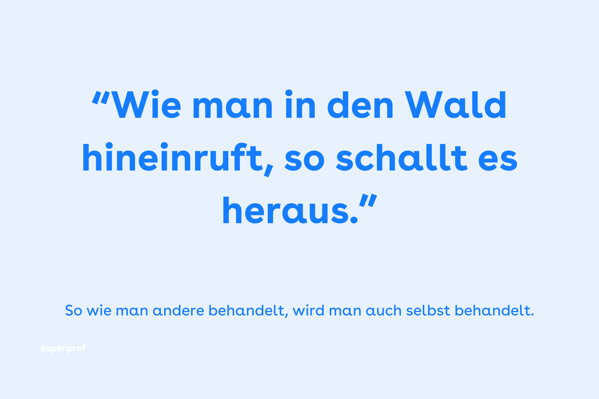 Wie man in den Wald hineinruft, so schallt es heraus. 