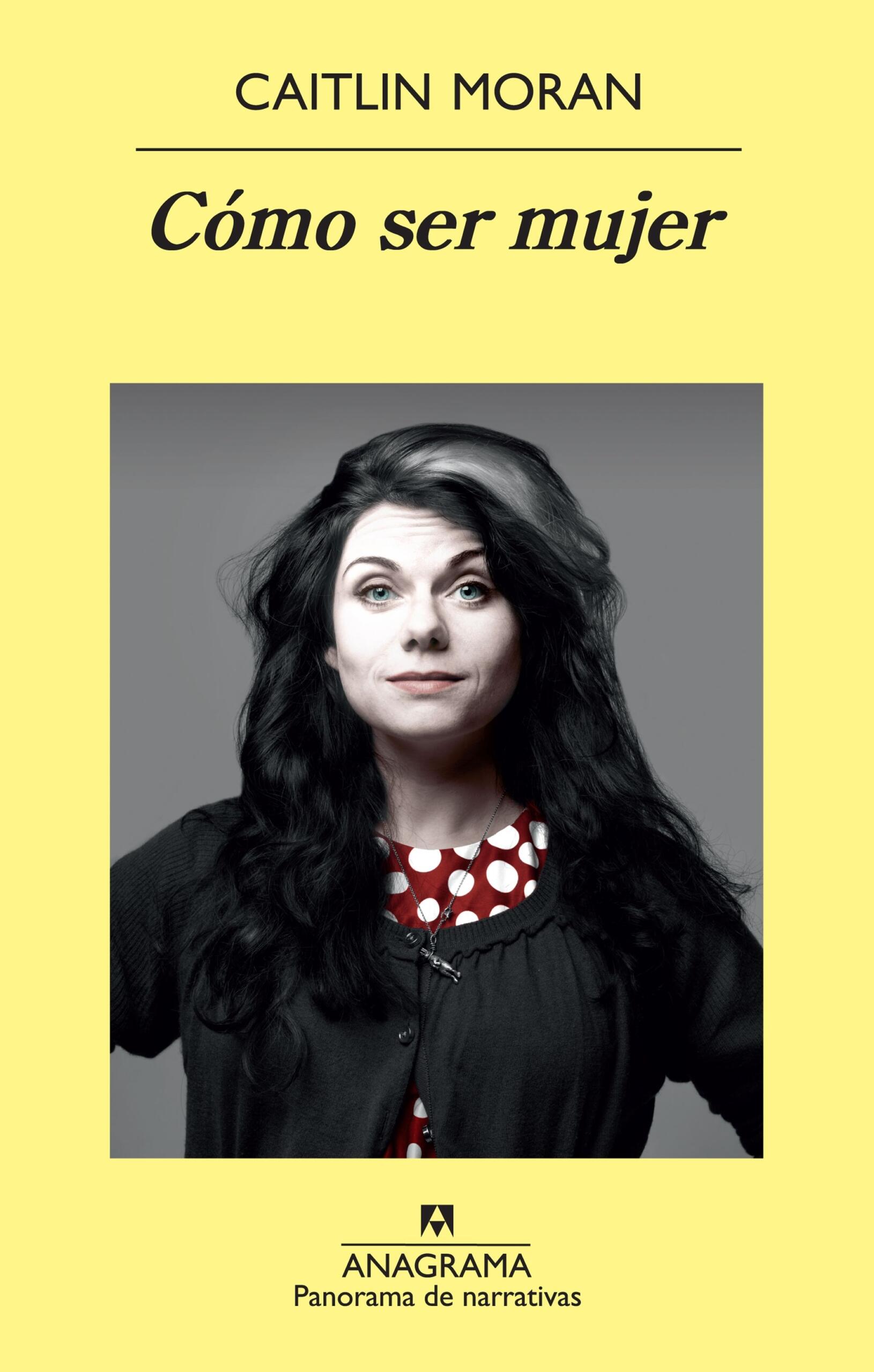 Portada de «Cómo ser mujer», de Caitlin Moran. Una fotografía en blanco y negro de una mujer con el pelo largo y oscuro, vestida con una camisa de lunares, sobre un fondo gris. El tono es seguro y atrevido.