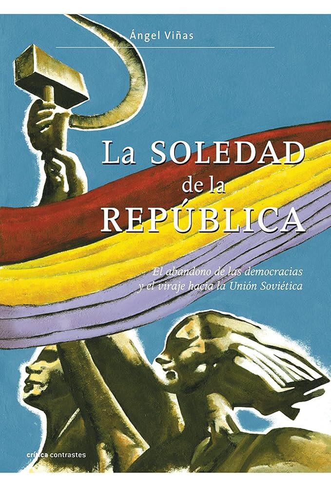 Portada de «La Soledad de la República», de Ángel Viñas. Muestra un brazo levantado que sostiene una hoz y un martillo, y tres figuras bajo una bandera multicolor.