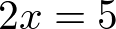 2x = 5