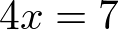 4x = 7