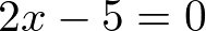 2x - 5 = 0