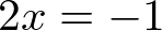 2x = - 1