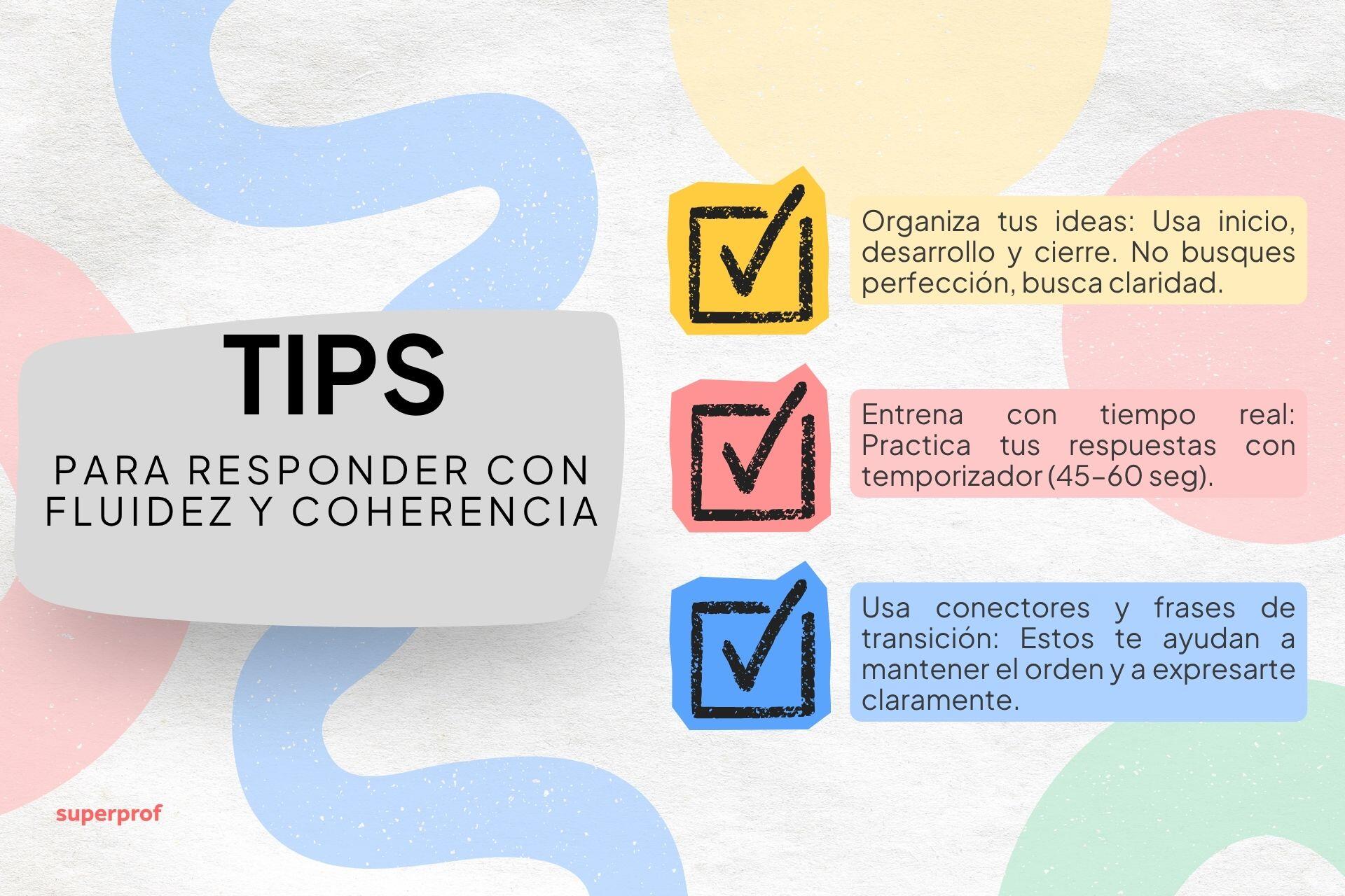 Consejos para responder con fluidez y coherencia: organiza tus ideas, practica con tiempo real y usa conectores para mayor claridad.