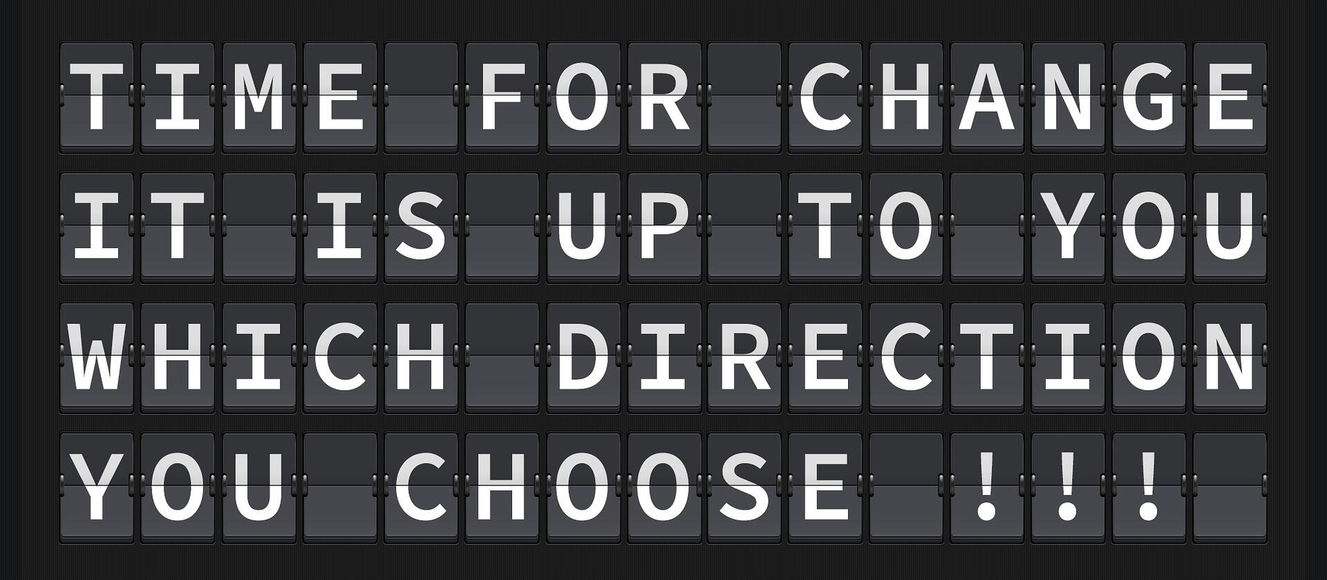Split-flap display board showing the message: "TIME FOR CHANGE IT IS UP TO YOU WHICH DIRECTION YOU CHOOSE!!!"
